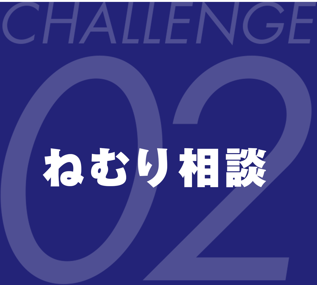 CHALLENGE 2 ねむり相談